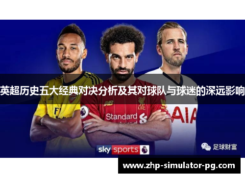 英超历史五大经典对决分析及其对球队与球迷的深远影响