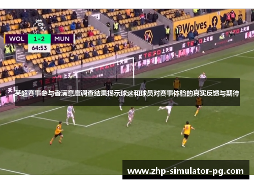 英超赛事参与者满意度调查结果揭示球迷和球员对赛事体验的真实反馈与期待