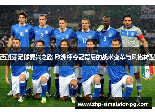 西班牙足球复兴之路 欧洲杯夺冠背后的战术变革与风格转型 西班牙足球复兴之路 欧洲杯夺冠背后的战术变革与风格转型