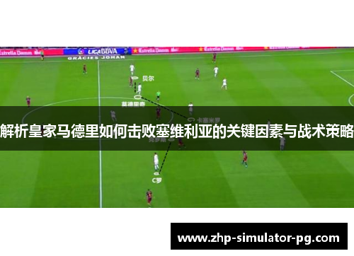 解析皇家马德里如何击败塞维利亚的关键因素与战术策略 解析皇家马德里如何击败塞维利亚的关键因素与战术策略