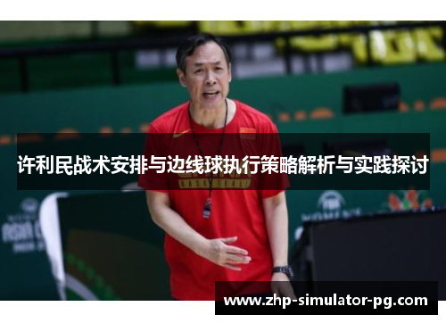 许利民战术安排与边线球执行策略解析与实践探讨 许利民战术安排与边线球执行策略解析与实践探讨