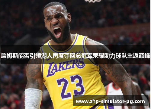 詹姆斯能否引领湖人再度夺回总冠军荣耀助力球队重返巅峰 詹姆斯能否引领湖人再度夺回总冠军荣耀助力球队重返巅峰
