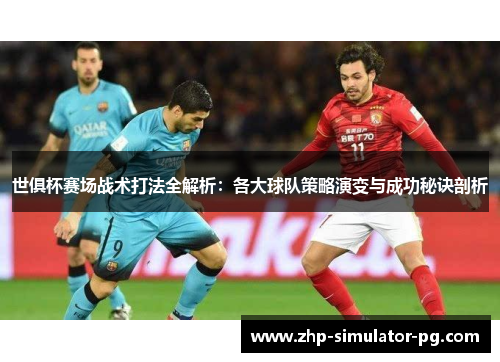 世俱杯赛场战术打法全解析：各大球队策略演变与成功秘诀剖析