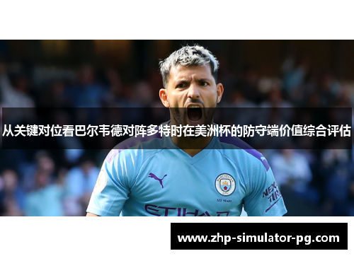 从关键对位看巴尔韦德对阵多特时在美洲杯的防守端价值综合评估