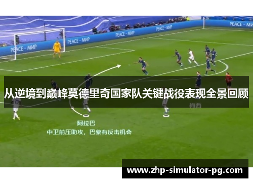 从逆境到巅峰莫德里奇国家队关键战役表现全景回顾