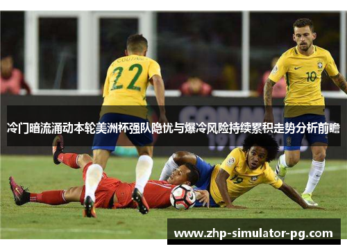 冷门暗流涌动本轮美洲杯强队隐忧与爆冷风险持续累积走势分析前瞻 冷门暗流涌动本轮美洲杯强队隐忧与爆冷风险持续累积走势分析前瞻