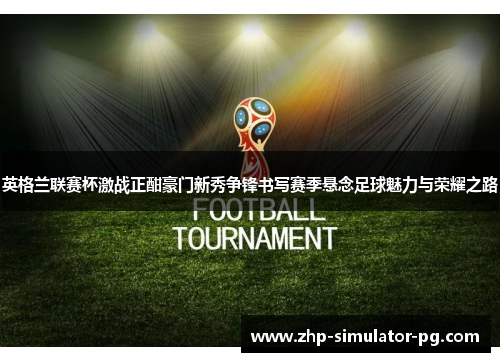 英格兰联赛杯激战正酣豪门新秀争锋书写赛季悬念足球魅力与荣耀之路 英格兰联赛杯激战正酣豪门新秀争锋书写赛季悬念足球魅力与荣耀之路