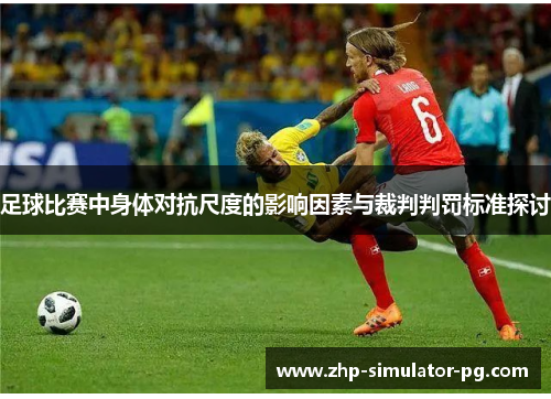足球比赛中身体对抗尺度的影响因素与裁判判罚标准探讨 足球比赛中身体对抗尺度的影响因素与裁判判罚标准探讨