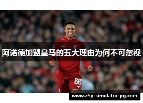 阿诺德加盟皇马的五大理由为何不可忽视 阿诺德加盟皇马的五大理由为何不可忽视