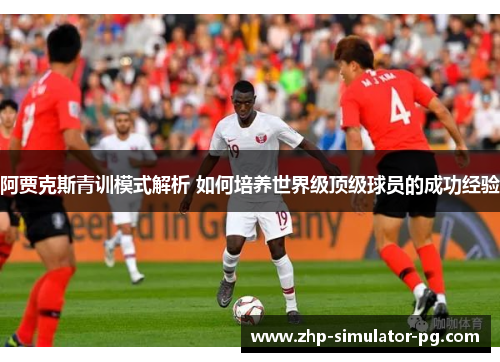 阿贾克斯青训模式解析 如何培养世界级顶级球员的成功经验 阿贾克斯青训模式解析 如何培养世界级顶级球员的成功经验