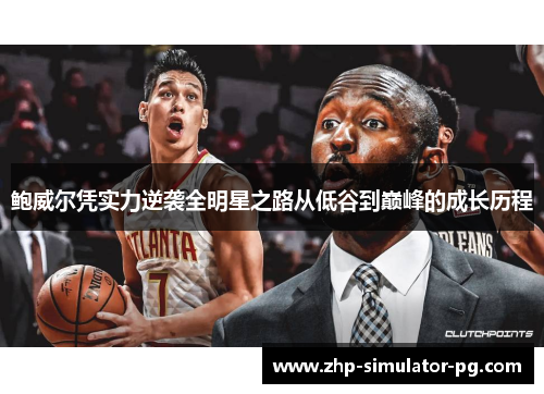 鲍威尔凭实力逆袭全明星之路从低谷到巅峰的成长历程