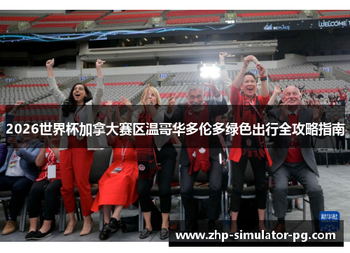 2026世界杯加拿大赛区温哥华多伦多绿色出行全攻略指南 2026世界杯加拿大赛区温哥华多伦多绿色出行全攻略指南