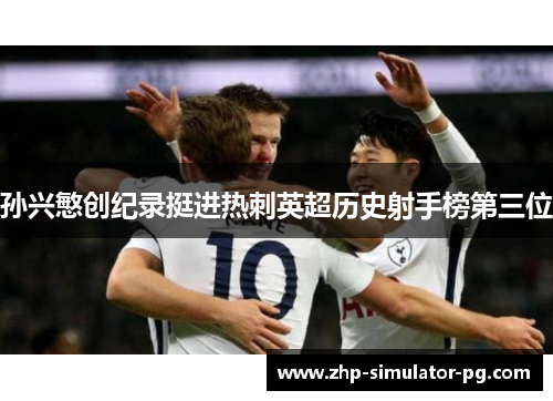 孙兴慜创纪录挺进热刺英超历史射手榜第三位