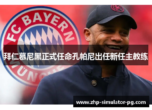 拜仁慕尼黑正式任命孔帕尼出任新任主教练 拜仁慕尼黑正式任命孔帕尼出任新任主教练