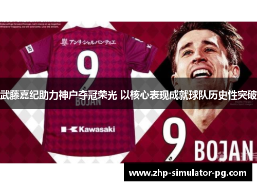 武藤嘉纪助力神户夺冠荣光 以核心表现成就球队历史性突破 武藤嘉纪助力神户夺冠荣光 以核心表现成就球队历史性突破