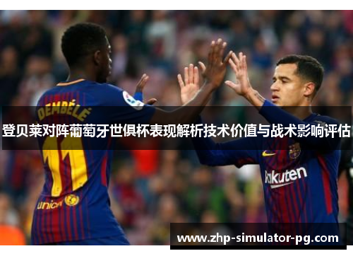 登贝莱对阵葡萄牙世俱杯表现解析技术价值与战术影响评估
