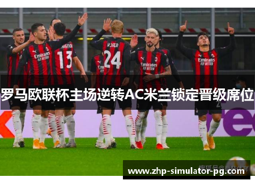罗马欧联杯主场逆转AC米兰锁定晋级席位 罗马欧联杯主场逆转AC米兰锁定晋级席位