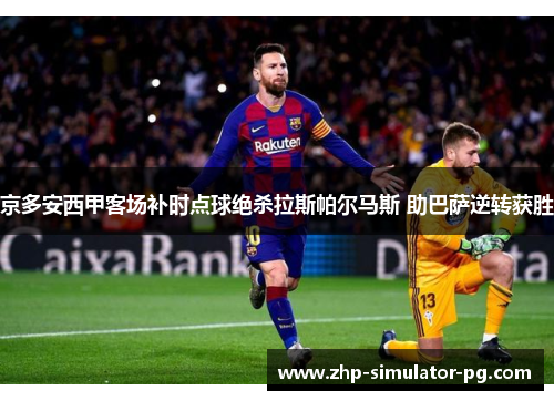 京多安西甲客场补时点球绝杀拉斯帕尔马斯 助巴萨逆转获胜 京多安西甲客场补时点球绝杀拉斯帕尔马斯 助巴萨逆转获胜