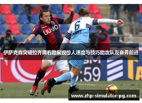 伊萨克森突破拉齐奥右路展现惊人速度与技巧助攻队友奋勇前进 伊萨克森突破拉齐奥右路展现惊人速度与技巧助攻队友奋勇前进
