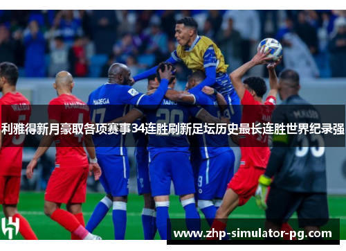 利雅得新月豪取各项赛事34连胜刷新足坛历史最长连胜世界纪录强 利雅得新月豪取各项赛事34连胜刷新足坛历史最长连胜世界纪录强