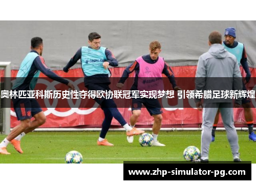 奥林匹亚科斯历史性夺得欧协联冠军实现梦想 引领希腊足球新辉煌 奥林匹亚科斯历史性夺得欧协联冠军实现梦想 引领希腊足球新辉煌