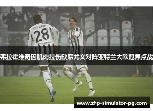 弗拉霍维奇因肌肉拉伤缺席尤文对阵亚特兰大欧冠焦点战