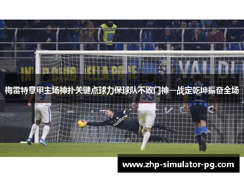 梅雷特意甲主场神扑关键点球力保球队不败门神一战定乾坤振奋全场