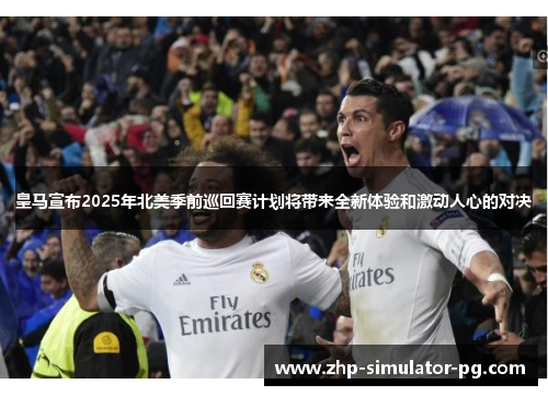 皇马宣布2025年北美季前巡回赛计划将带来全新体验和激动人心的对决