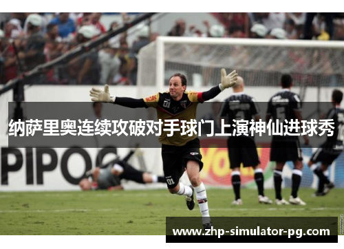 纳萨里奥连续攻破对手球门上演神仙进球秀