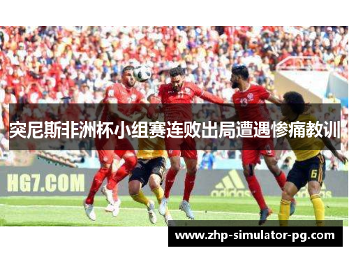 突尼斯非洲杯小组赛连败出局遭遇惨痛教训