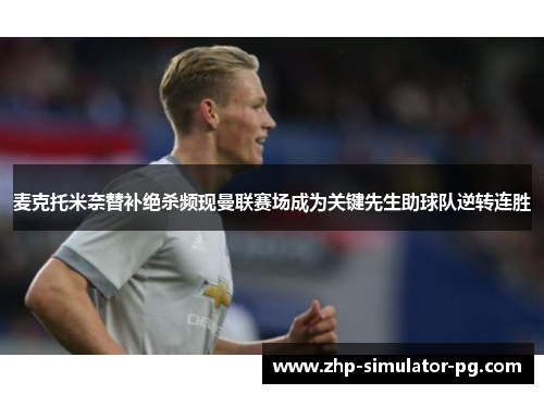 麦克托米奈替补绝杀频现曼联赛场成为关键先生助球队逆转连胜