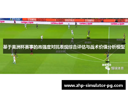 基于美洲杯赛事的高强度对抗表现综合评估与战术价值分析模型 基于美洲杯赛事的高强度对抗表现综合评估与战术价值分析模型