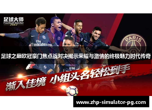 足球之巅欧冠豪门焦点战对决揭示荣耀与激情的终极魅力时代传奇 足球之巅欧冠豪门焦点战对决揭示荣耀与激情的终极魅力时代传奇