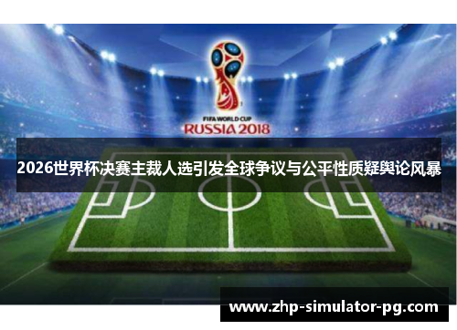 2026世界杯决赛主裁人选引发全球争议与公平性质疑舆论风暴 2026世界杯决赛主裁人选引发全球争议与公平性质疑舆论风暴