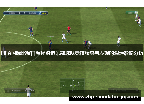 FIFA国际比赛日赛程对俱乐部球队竞技状态与表现的深远影响分析
