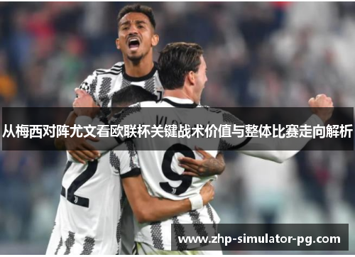 从梅西对阵尤文看欧联杯关键战术价值与整体比赛走向解析 从梅西对阵尤文看欧联杯关键战术价值与整体比赛走向解析