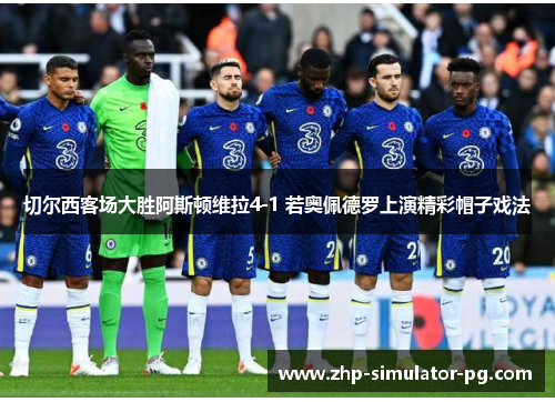 切尔西客场大胜阿斯顿维拉4-1 若奥佩德罗上演精彩帽子戏法 切尔西客场大胜阿斯顿维拉4-1 若奥佩德罗上演精彩帽子戏法