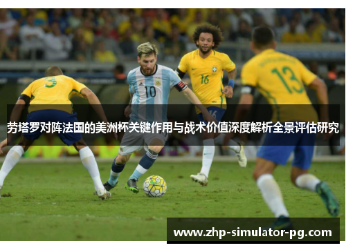 劳塔罗对阵法国的美洲杯关键作用与战术价值深度解析全景评估研究