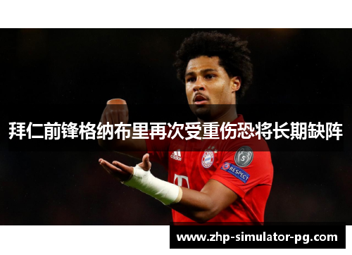 拜仁前锋格纳布里再次受重伤恐将长期缺阵 拜仁前锋格纳布里再次受重伤恐将长期缺阵
