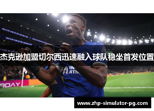 杰克逊加盟切尔西迅速融入球队稳坐首发位置