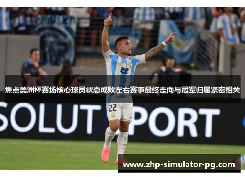 焦点美洲杯赛场核心球员状态成败左右赛事最终走向与冠军归属紧密相关