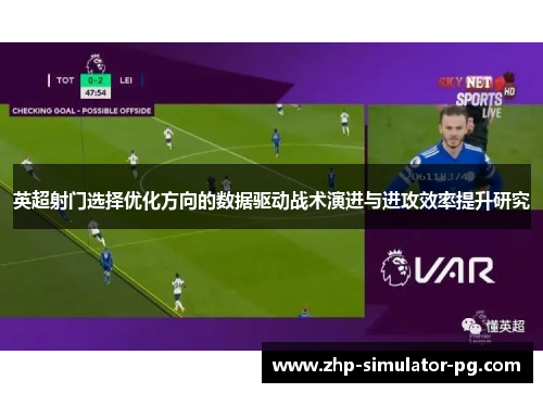 英超射门选择优化方向的数据驱动战术演进与进攻效率提升研究 英超射门选择优化方向的数据驱动战术演进与进攻效率提升研究