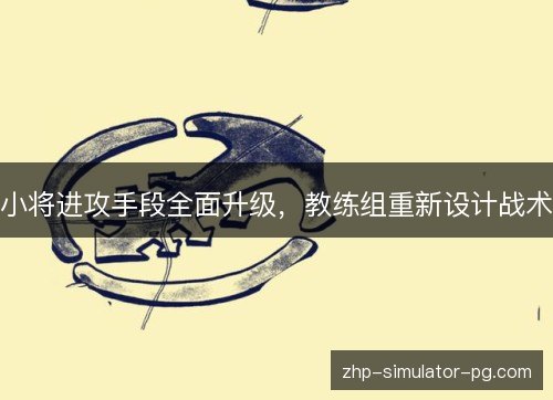 小将进攻手段全面升级，教练组重新设计战术