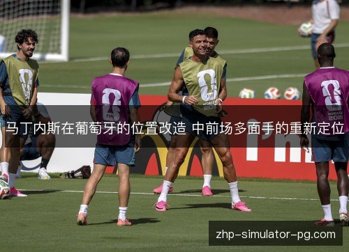 马丁内斯在葡萄牙的位置改造 中前场多面手的重新定位